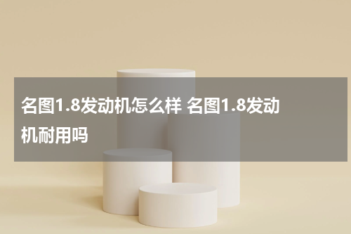 名图1.8发动机怎么样 名图1.8发动机耐用吗