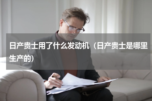 日产贵士用了什么发动机（日产贵士是哪里生产的）