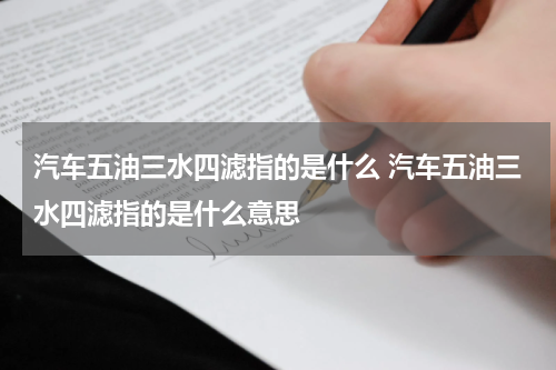 汽车五油三水四滤指的是什么 汽车五油三水四滤指的是什么意思
