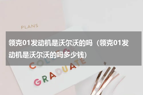 领克01发动机是沃尔沃的吗（领克01发动机是沃尔沃的吗多少钱）