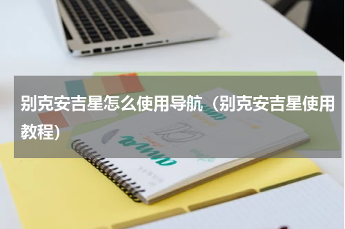 别克安吉星怎么使用导航（别克安吉星使用教程）