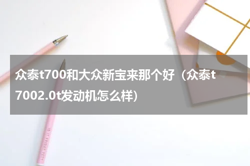 众泰t700和大众新宝来那个好（众泰t7002.0t发动机怎么样）