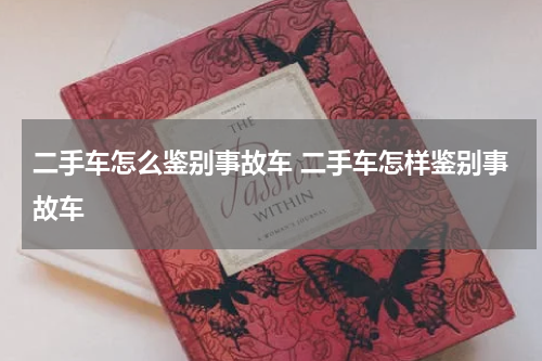 二手车怎么鉴别事故车 二手车怎样鉴别事故车