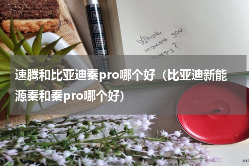 速腾和比亚迪秦pro哪个好（比亚迪新能源秦和秦pro哪个好）