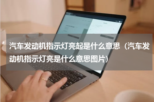 汽车发动机指示灯亮起是什么意思（汽车发动机指示灯亮是什么意思图片）
