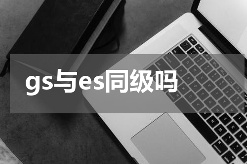 gs与es同级吗