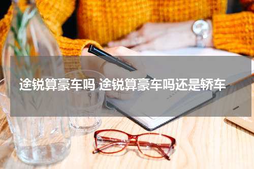 途锐算豪车吗 途锐算豪车吗还是轿车