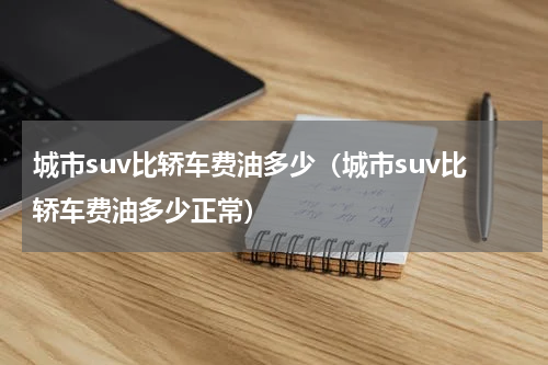 城市suv比轿车费油多少（城市suv比轿车费油多少正常）