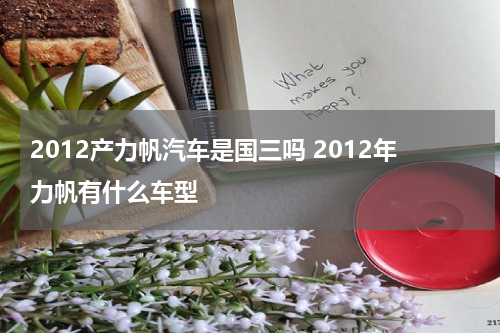 2012产力帆汽车是国三吗 2012年力帆有什么车型