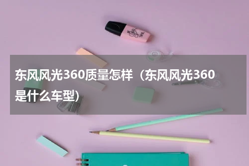 东风风光360质量怎样（东风风光360是什么车型）