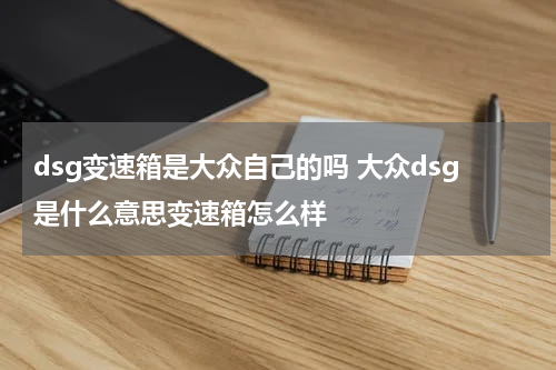 dsg变速箱是大众自己的吗 大众dsg是什么意思变速箱怎么样