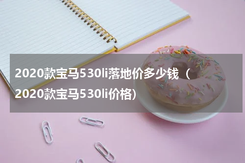 2020款宝马530li落地价多少钱（2020款宝马530li价格）