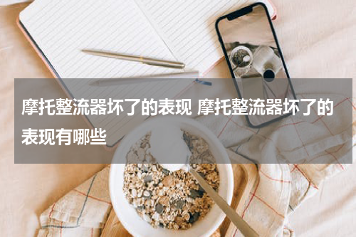 摩托整流器坏了的表现 摩托整流器坏了的表现有哪些