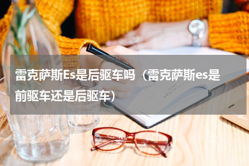 雷克萨斯Es是后驱车吗（雷克萨斯es是前驱车还是后驱车）