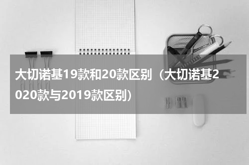 大切诺基19款和20款区别（大切诺基2020款与2019款区别）
