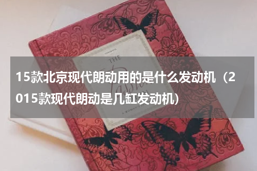 15款北京现代朗动用的是什么发动机（2015款现代朗动是几缸发动机）