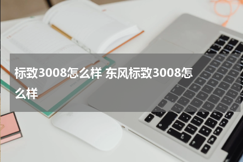 标致3008怎么样 东风标致3008怎么样