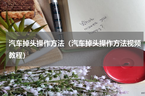 汽车掉头操作方法(汽车掉头操作方法视频教程)
