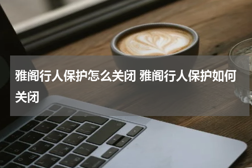 雅阁行人保护怎么关闭 雅阁行人保护如何关闭