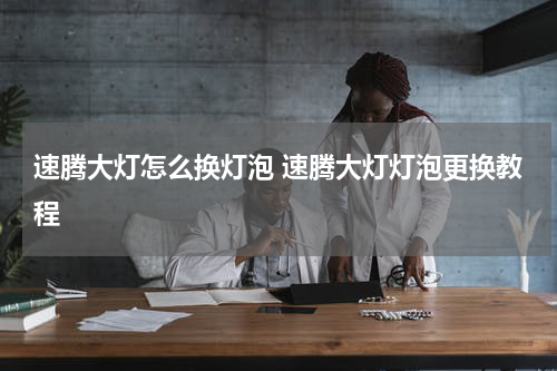 速腾大灯怎么换灯泡 速腾大灯灯泡更换教程