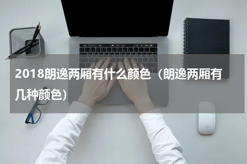 2018朗逸两厢有什么颜色（朗逸两厢有几种颜色）