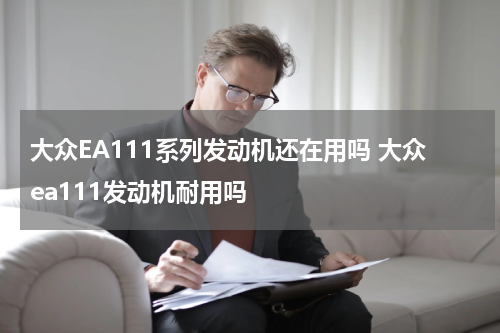 大众EA111系列发动机还在用吗 大众ea111发动机耐用吗