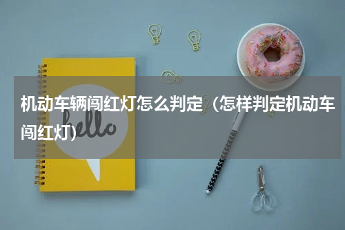 机动车辆闯红灯怎么判定（怎样判定机动车闯红灯）