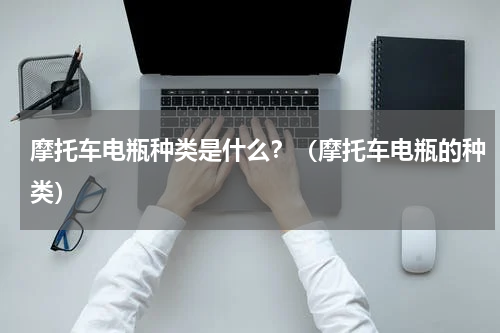 摩托车电瓶种类是什么？（摩托车电瓶的种类）