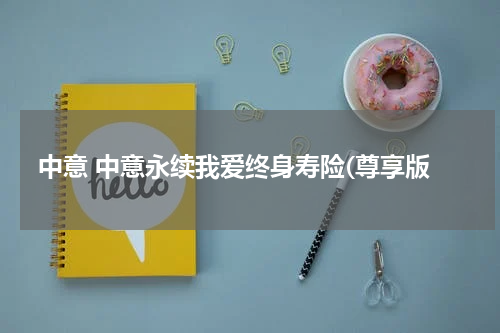 中意 中意永续我爱终身寿险(尊享版