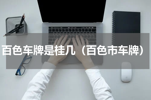 百色车牌是桂几(百色市车牌)