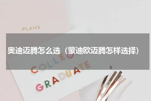 奥迪迈腾怎么选（蒙迪欧迈腾怎样选择）
