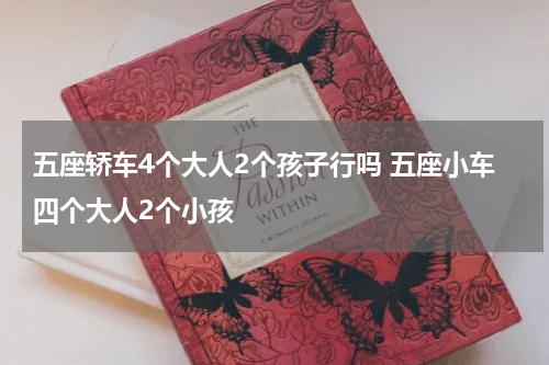 五座轿车4个大人2个孩子行吗 五座小车四个大人2个小孩