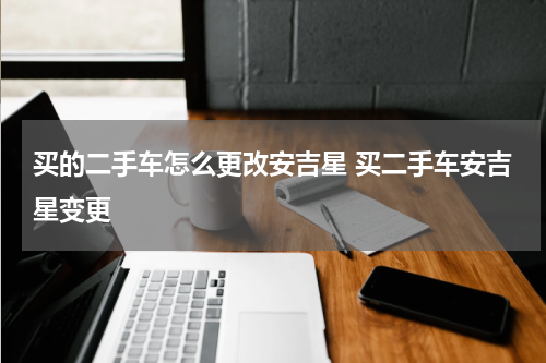 买的二手车怎么更改安吉星 买二手车安吉星变更