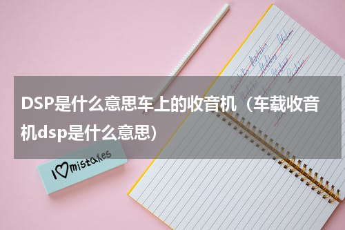 DSP是什么意思车上的收音机（车载收音机dsp是什么意思）