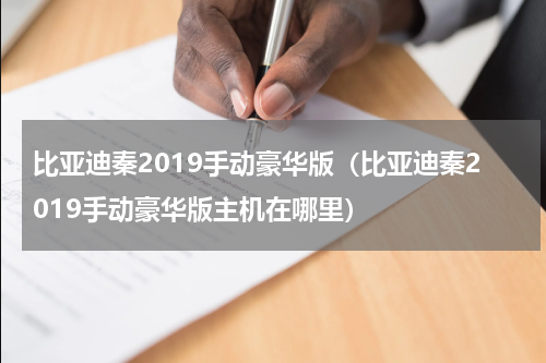 比亚迪秦2019手动豪华版（比亚迪秦2019手动豪华版主机在哪里）