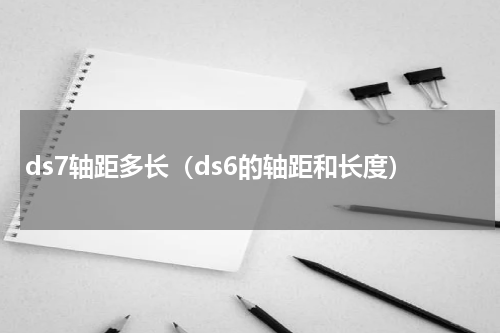 ds7轴距多长（ds6的轴距和长度）