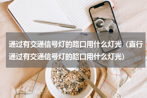 通过有交通信号灯的路口用什么灯光（直行通过有交通信号灯的路口用什么灯光）