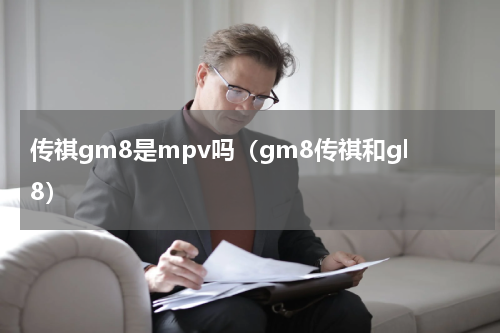传祺gm8是mpv吗（gm8传祺和gl8）