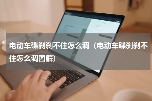 电动车碟刹刹不住怎么调（电动车碟刹刹不住怎么调图解）