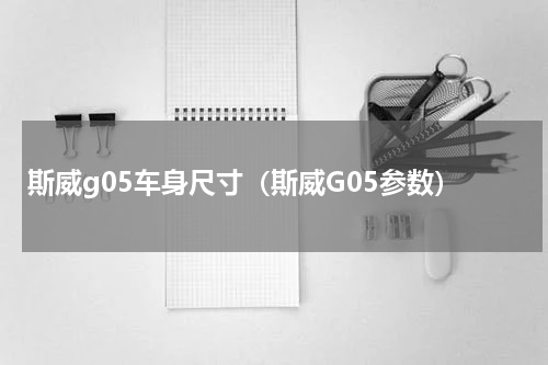 斯威g05车身尺寸（斯威G05参数）