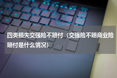 四类损失交强险不赔付（交强险不赔商业险赔付是什么情况）