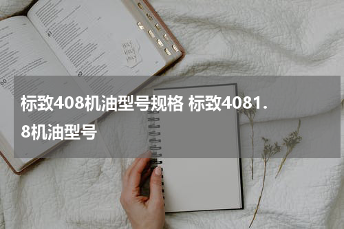 标致408机油型号规格 标致4081.8机油型号