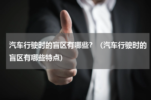 汽车行驶时的盲区有哪些？（汽车行驶时的盲区有哪些特点）