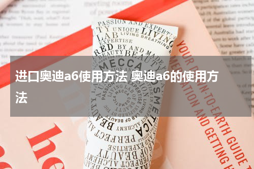 进口奥迪a6使用方法 奥迪a6的使用方法