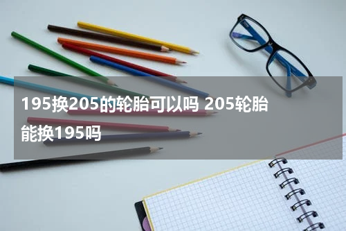 195换205的轮胎可以吗 205轮胎能换195吗