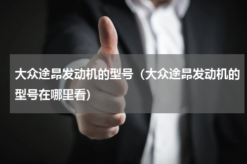 大众途昂发动机的型号（大众途昂发动机的型号在哪里看）