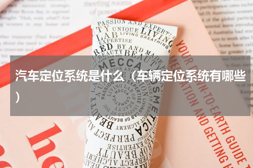 汽车定位系统是什么（车辆定位系统有哪些）