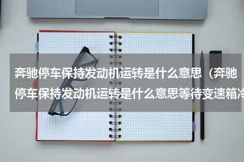 奔驰停车保持发动机运转是什么意思（奔驰停车保持发动机运转是什么意思等待变速箱冷却）