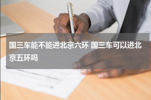 国三车能不能进北京六环 国三车可以进北京五环吗