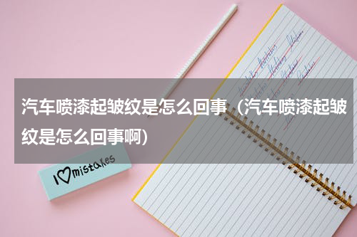 汽车喷漆起皱纹是怎么回事(汽车喷漆起皱纹是怎么回事啊)